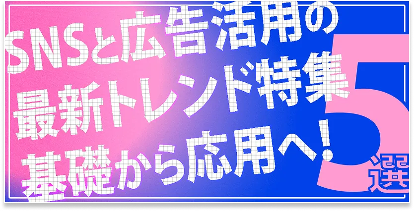 SNSと広告活用の最新トレンド特集5選 基礎から応用へ！